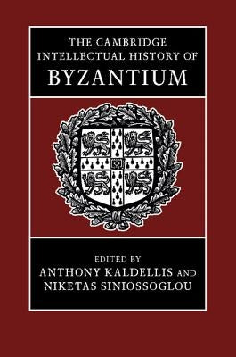 The Cambridge Intellectual History of Byzantium by Kaldellis, Anthony