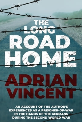 The Long Road Home: An account of the author's experiences as a prisoner-of-war in the hands of the Germans during the Second World War by Vincent, Adrian