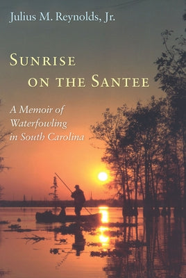 Sunrise on the Santee: A Memoir of Waterfowling in South Carolina by Reynolds, Julius M.