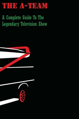 The A-Team: A Complete Guide To The Legendary Television Show by Rundle, Michael