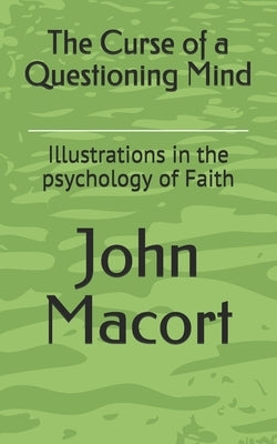 The Curse of a Questioning Mind: Illustrations in the psychology of Faith by Macort, John G.