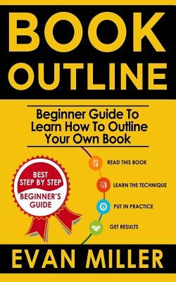 Book Outline: Beginner Guide to Learn How to Outline Your Own Book by Miller, Evan