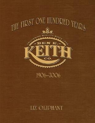The First One Hundred Years: Ben E. Keith 1906-2006 by Oliphant, Liz