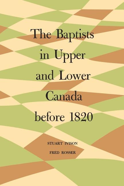 The Baptists in Upper and Lower Canada before 1820 by Ivison, Stuart