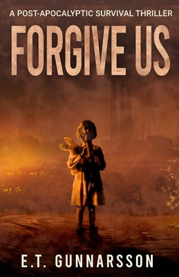 Forgive Us: A Post Apocalyptic Survival Thriller by Gunnarsson, E. T.