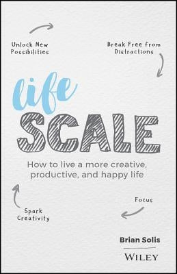 Lifescale: How to Live a More Creative, Productive, and Happy Life by Solis, Brian