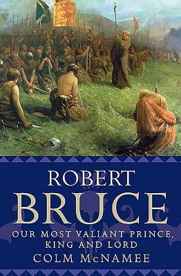 Robert Bruce: Our Most Valiant Prince, King and Lord by McNamee, Colm