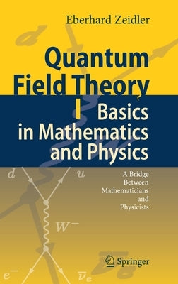 Quantum Field Theory I: Basics in Mathematics and Physics: A Bridge Between Mathematicians and Physicists by Zeidler, Eberhard