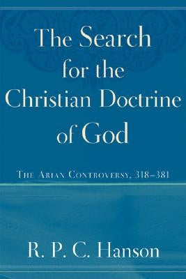 The Search for the Christian Doctrine of God: The Arian Controversy, 318-381 by Hanson, R. P. C.