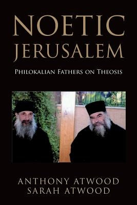 Noetic Jerusalem: Philokalian Fathers on Theosis by Atwood, Sarah