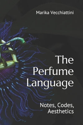 The Perfume Language: Notes, Codes, Aesthetics by Vecchiattini, Marika