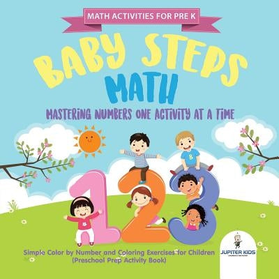 Math Activities for PreK. Baby Steps Math. Mastering Numbers One Activity at a Time. Simple Color by Number and Coloring Exercises for Children (Presc by Speedy Kids