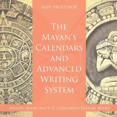 The Mayans' Calendars and Advanced Writing System - History Books Age 9-12 Children's History Books by Baby Professor
