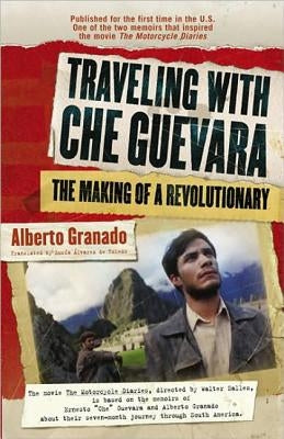 Traveling with Che Guevara: The Making of a Revolutionary by Granado, Alberto