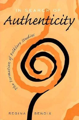 In Search of Authenticity: The Formation of Folklore Studies by Bendix, Regina