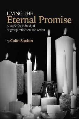 Living the Eternal Promise: A guide for individual or group reflection and action by Saxton, Colin