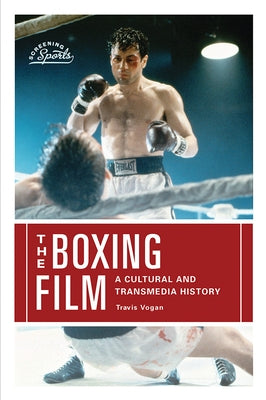 The Boxing Film: A Cultural and Transmedia History by Vogan, Travis