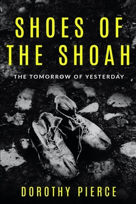 Shoes of the Shoah: The Tomorrow of Yesterday by Pierce, Dorothy