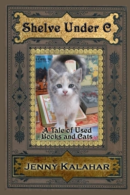 Shelve Under C: A Tale of Used Books and Cats by Kalahar, Jenny