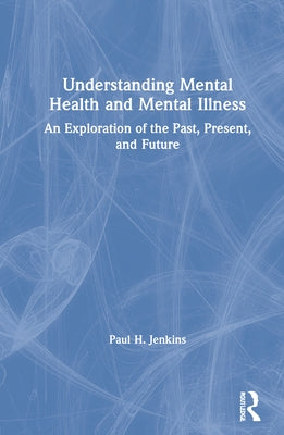 Understanding Mental Health and Mental Illness: An Exploration of the Past, Present, and Future by Jenkins, Paul H.