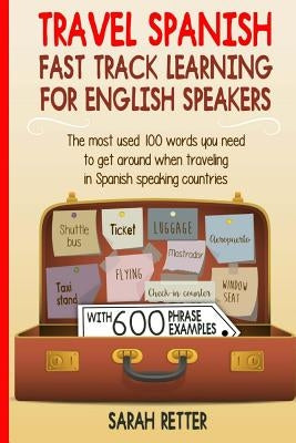 Travel Spanish: Fast Track Learning for English Speakers: The most used 100 words you need to get around when traveling in Spanish spe by Retter, Sarah
