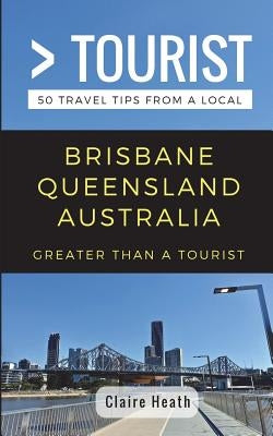 Greater Than a Tourist - Brisbane Queensland Australia: 50 Travel Tips from a Local by Tourist, Greater Than a.