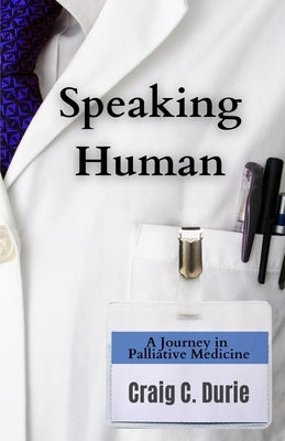 Speaking Human: A Journey in Palliative Medicine by Durie, Craig C.