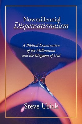 Nowmillennial Dispensationalism: A Biblical Examination of the Millennium and the Kingdom of God by Urick, Steve