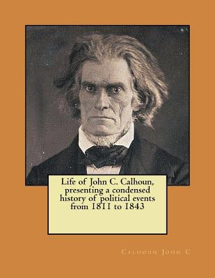 Life of John C. Calhoun, presenting a condensed history of political events from 1811 to 1843 by R. M. T., Hunter