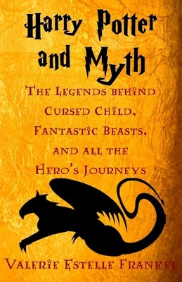 Harry Potter and Myth: The Legends behind Cursed Child, Fantastic Beasts, and all the Hero's Journeys by Frankel, Valerie Estelle