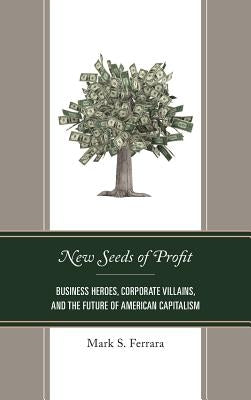 New Seeds of Profit: Business Heroes, Corporate Villains, and the Future of American Capitalism by Ferrara, Mark S.