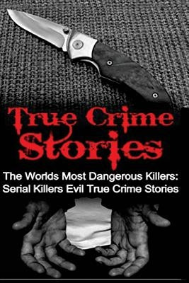 True Crime Stories: The Worlds Most Dangerous Killers: Serial Killers Evil True Crime Stories by Kennedy, Travis S.