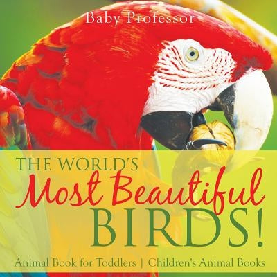 The World's Most Beautiful Birds! Animal Book for Toddlers Children's Animal Books by Baby Professor