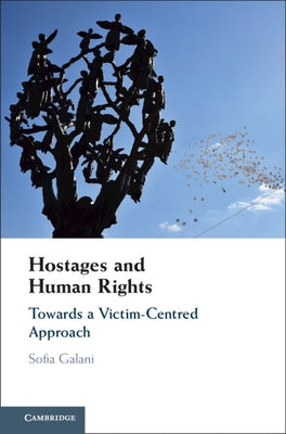 Hostages and Human Rights: Towards a Victim-Centred Approach by Galani, Sofia