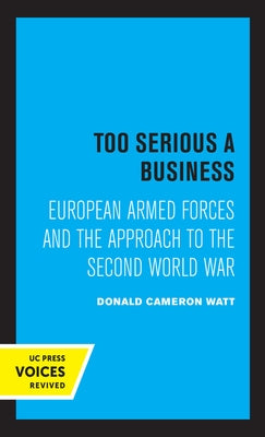 Too Serious a Business: European Armed Forces and the Approach to the Second World War by Watt, Donald Cameron