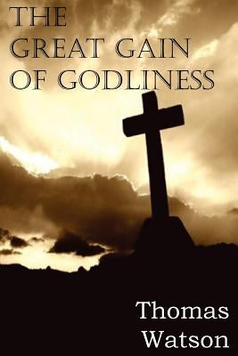 The Great Gain of Godliness by Watson, Thomas, Jr.