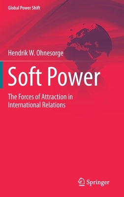 Soft Power: The Forces of Attraction in International Relations by Ohnesorge, Hendrik W.