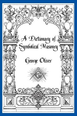 A Dictionary of Symbolical Masonry by Oliver, George