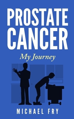 Prostate Cancer: My Journey by Fry, Michael