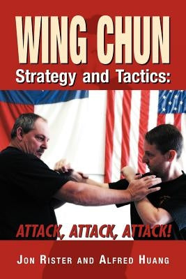 Wing Chun Strategy and Tactics: Attack, Attack, Attack by Rister, Jon