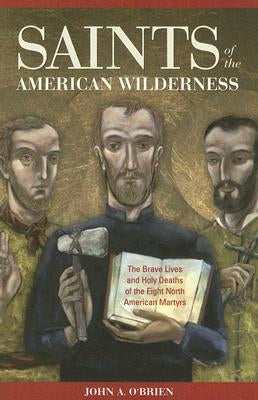 Saints of the American Wilderness: The Brave Lives and Holy Deaths of the Eight North American Martyrs by O'Brien, John A.