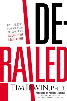 Derailed: Five Lessons Learned from Catastrophic Failures of Leadership by Irwin, Tim