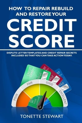 How to Repair Rebuild and Restore Your Credit Score: Dispute letter templates and credit secrets included so that you can take action today by Stewart, Tonette