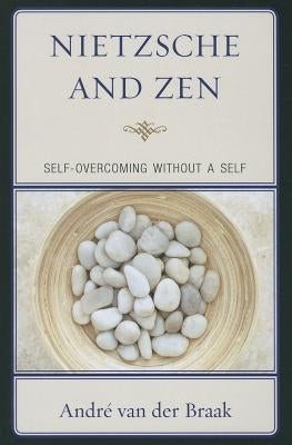 Nietzsche and Zen: Self-Overcoming Without a Self by Braak, André Van Der