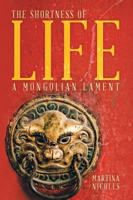 The Shortness of Life: A Mongolian Lament by Nicolls, Martina