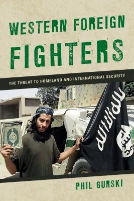 Western Foreign Fighters: The Threat to Homeland and International Security by Gurski, Phil