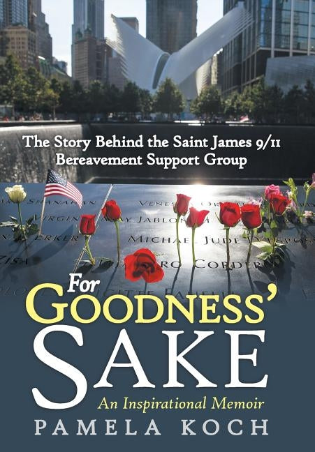 For Goodness' Sake: The Story Behind the Saint James 9/11 Bereavement Support Group by Koch, Pamela
