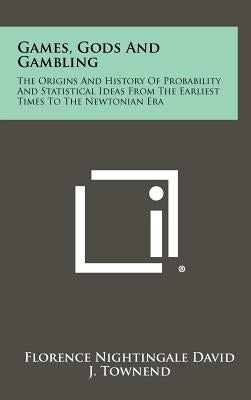 Games, Gods And Gambling: The Origins And History Of Probability And Statistical Ideas From The Earliest Times To The Newtonian Era by David, Florence Nightingale