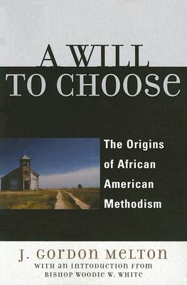 A Will to Choose: The Origins of African American Methodism by Melton, Gordon J.