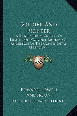 Soldier And Pioneer: A Biographical Sketch Of Lieutenant-Colonel Richard C. Anderson Of The Continental Army (1879) by Anderson, Edward Lowell